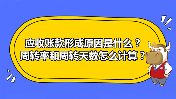 應(yīng)收賬款形成原因是什么？應(yīng)收賬款周轉(zhuǎn)率和周轉(zhuǎn)天數(shù)怎么計(jì)算？