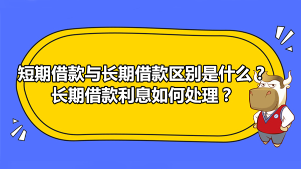 短期借款與長期借款區(qū)別是什么？長期借款利息如何處理？