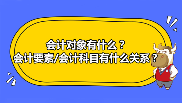 会计对象有什么？和会计要素、会计科目有什么关系？