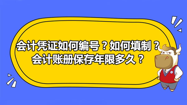 會(huì)計(jì)憑證如何編號(hào)？如何填制？會(huì)計(jì)賬冊(cè)保存年限多久？