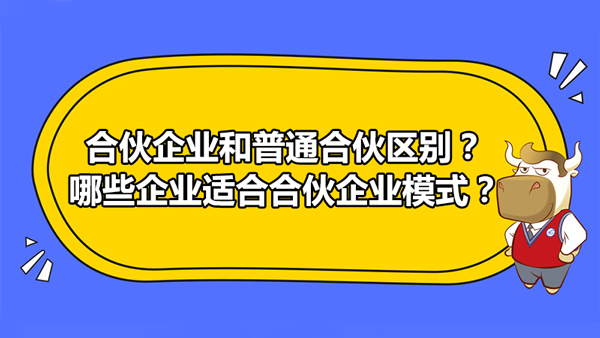 合伙企業(yè)和普通合伙區(qū)別？哪些企業(yè)適合合伙企業(yè)模式？