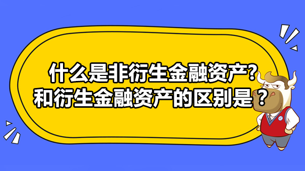 什么是非衍生金融資產(chǎn)?和衍生金融資產(chǎn)的區(qū)別是？