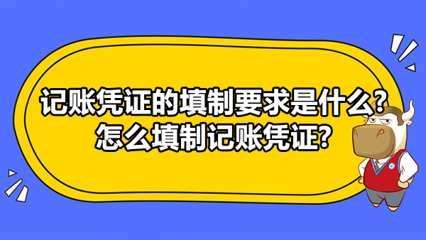 記賬憑證的填制要求是什么?怎么填制記賬憑證?