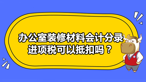 办公室装修材料会计分录是什么？进项税可以抵扣吗？