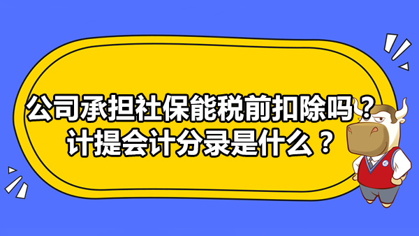 公司承擔(dān)社保能稅前扣除嗎？計(jì)提會(huì)計(jì)分錄是什么？