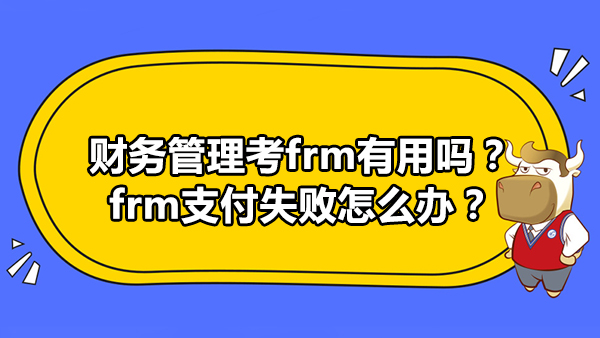 财务管理考frm有用吗 Frm支付失败怎么办 高顿教育