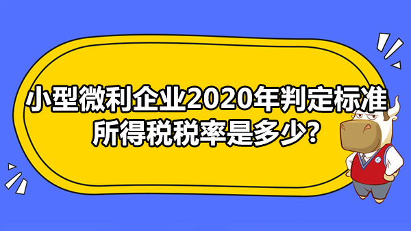 小型微利企業(yè)2020年判定標(biāo)準(zhǔn)是什么？所得稅稅率是多少?