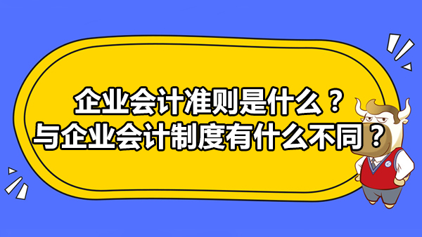 企業(yè)會計準則是什么？與企業(yè)會計制度有什么不同？