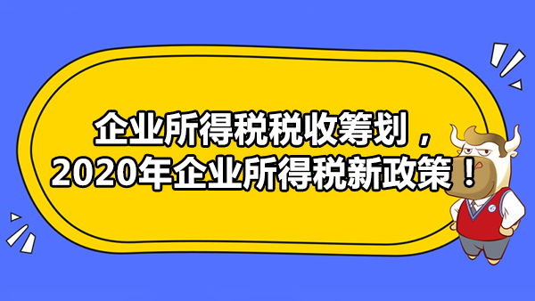 企业所得税税收筹划，2020年企业所得税新政策！