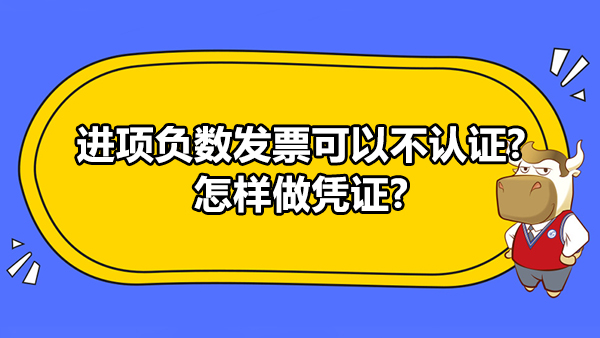 进项负数发票可以不认证?怎样做凭证?