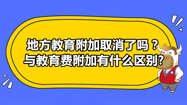 地方教育附加取消了嗎？與教育費附加有什么區(qū)別?