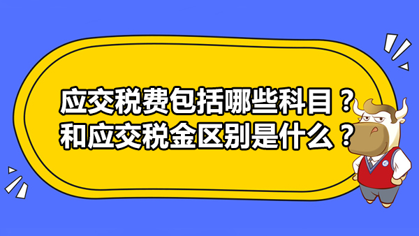 应交税费包括哪些科目？和应交税金区别是什么？