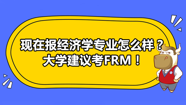 现在报经济学专业怎么样？大学建议考FRM！