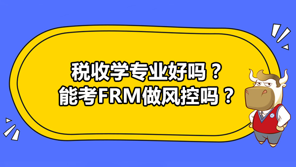 稅收學(xué)專業(yè)好嗎？能考FRM做風(fēng)控嗎？