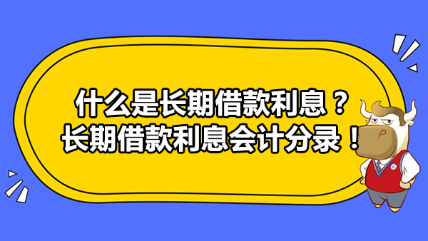 什么是長期借款利息？長期借款利息會計(jì)分錄！