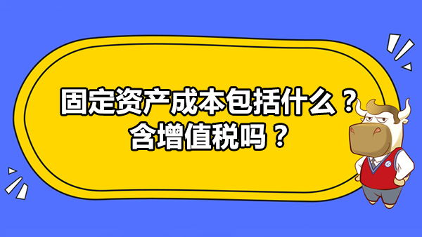 固定資產(chǎn)成本包括什么？含增值稅嗎？