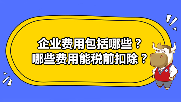 企业费用包括哪些？哪些费用能税前扣除？