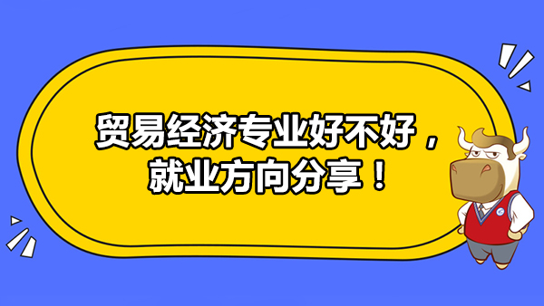 贸易经济专业好不好，就业方向分享！