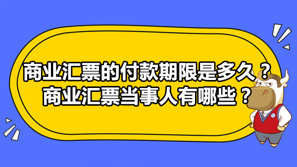 商業(yè)匯票的付款期限是多久？商業(yè)匯票當(dāng)事人有哪些？