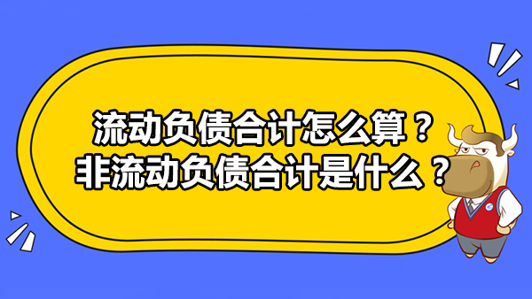 流動(dòng)負(fù)債合計(jì)怎么算？非流動(dòng)負(fù)債合計(jì)是什么？