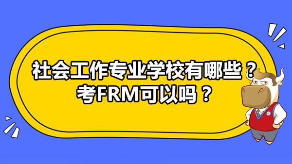 社會工作專業(yè)學(xué)校有哪些？考FRM可以嗎？