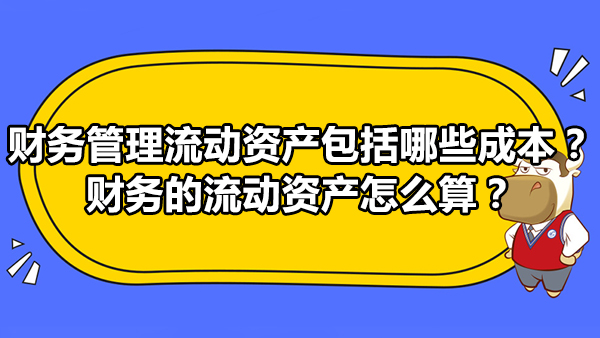 財務(wù)管理流動資產(chǎn)包括哪些成本？財務(wù)的流動資產(chǎn)怎么算？