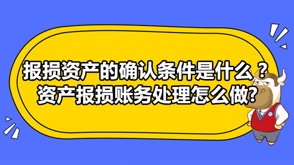 報(bào)損資產(chǎn)的確認(rèn)條件是什么？資產(chǎn)報(bào)損賬務(wù)處理怎么做?