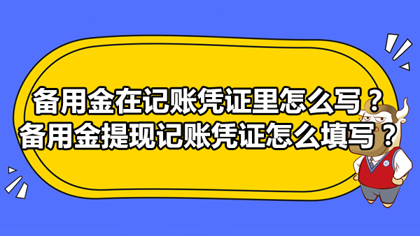 備用金在記賬憑證里怎么寫？備用金提現(xiàn)記賬憑證怎么填寫？