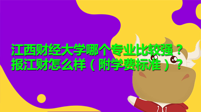 江西財經大學哪個專業(yè)比較強？報江財怎么樣（附學費標準）？