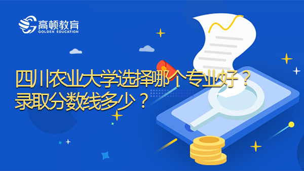 2020年四川農(nóng)業(yè)大學(xué)選擇哪個(gè)專業(yè)好？錄取分?jǐn)?shù)線多少？