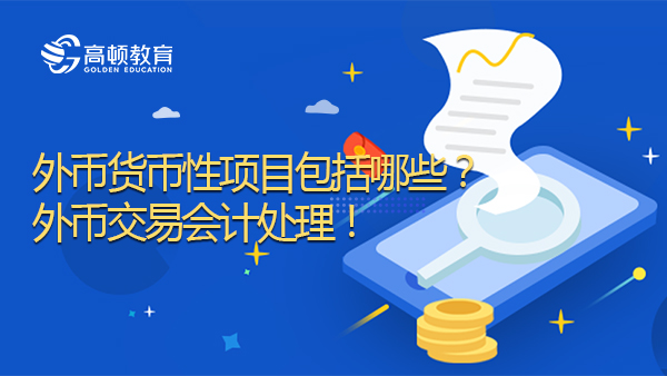 外幣貨幣性項(xiàng)目包括哪些？外幣交易會(huì)計(jì)處理！