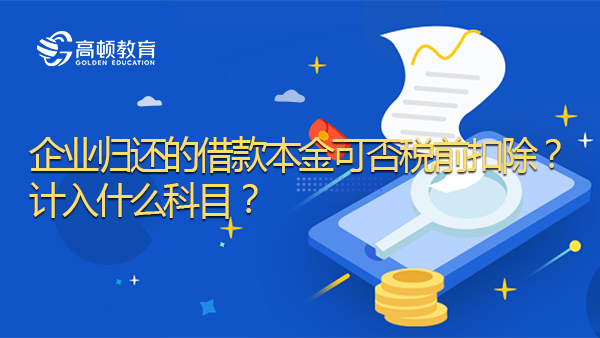 企業(yè)歸還的借款本金可否稅前扣除？計(jì)入什么科目？