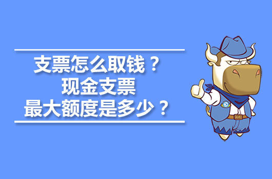 支票怎么取錢？現金支票最大額度是多少？