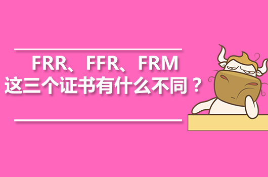 FRR、FFR、FRM這三個證書有什么不同？