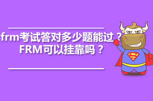 frm考试答对多少题能过吗？FRM可以挂靠吗？