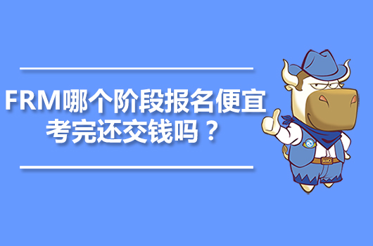 FRM哪个阶段报名便宜？考完还交钱吗？