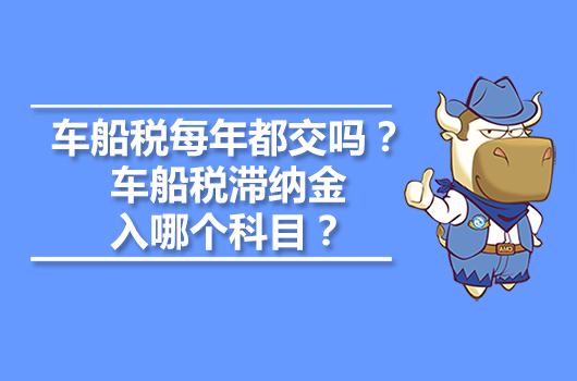 車船稅每年都交嗎？車船稅滯納金入哪個(gè)科目？