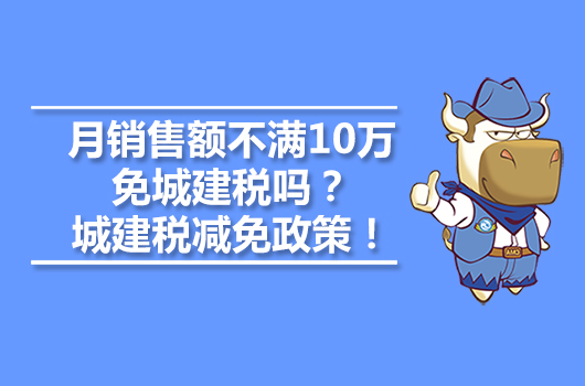 月銷售額不滿10萬免城建稅嗎？城建稅減免政策！