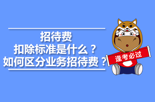 招待費扣除標準是什么？如何區(qū)分業(yè)務招待費？