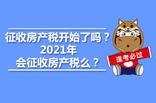 征收房產(chǎn)稅開始了嗎？2021年會(huì)征收房產(chǎn)稅么？