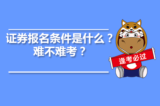 證券報(bào)名條件是什么？難不難考？