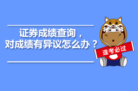 證券成績查詢，對成績有異議怎么辦？