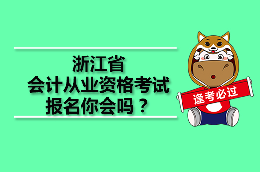 浙江省會計從業(yè)資格考試報名你會嗎？