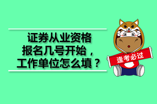 证券从业资格报名几号开始，工作单位怎么填？