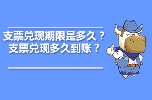 支票兌現(xiàn)期限是多久？支票兌現(xiàn)多久到賬？