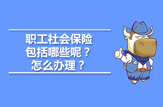 職工社會(huì)保險(xiǎn)包括哪些呢？職工社會(huì)保險(xiǎn)怎么辦理？