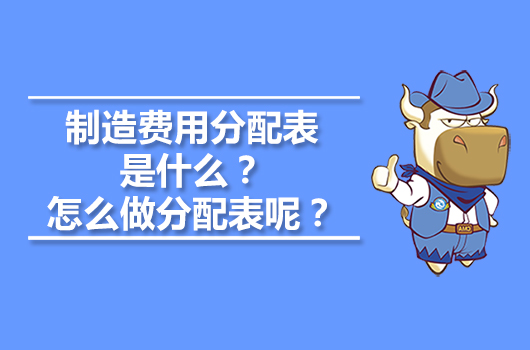 制造費用分配表是什么？怎么做制造費用分配表呢？