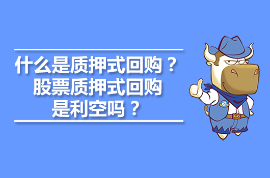 什么是質(zhì)押式回購？股票質(zhì)押式回購是利空嗎？