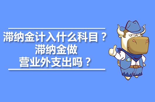 滯納金計(jì)入什么科目？滯納金做營業(yè)外支出嗎？