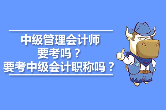 中级管理会计师要考吗？需要考中级会计职称吗？